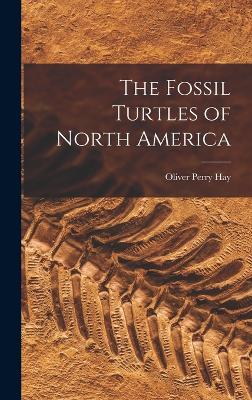 The Fossil Turtles of North America - Hay, Oliver Perry