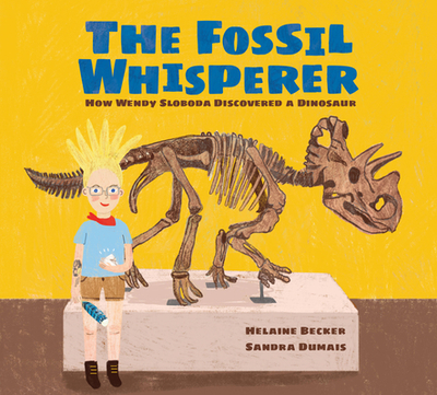 The Fossil Whisperer: How Wendy Sloboda Discovered a Dinosaur - Becker, Helaine