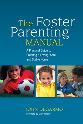 The Foster Parenting Manual: A Practical Guide to Creating a Loving, Safe and Stable Home - Perdue, Mary (Foreword by), and DeGarmo, John