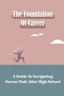 The Foundation Of Career: A Guide To Navigating Career Path After High School: Using Career Principles