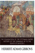 The Foundation of the Ottoman Empire; A History of the Osmanlis Up to the Death of Bayezid I