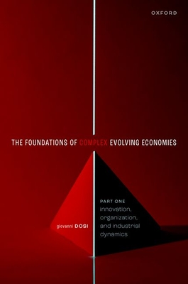 The Foundations of Complex Evolving Economies: Part One: Innovation, Organization, and Industrial Dynamics - Dosi, Giovanni