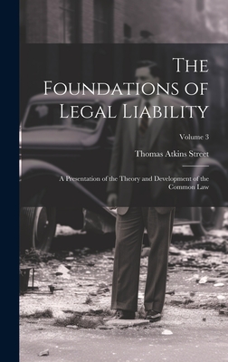 The Foundations of Legal Liability: A Presentation of the Theory and Development of the Common Law; Volume 3 - Street, Thomas Atkins