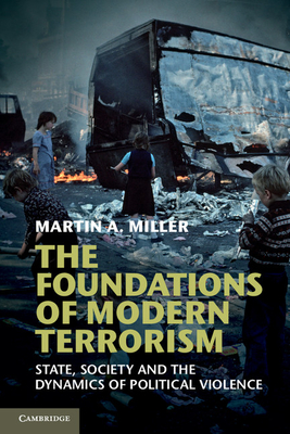 The Foundations of Modern Terrorism: State, Society and the Dynamics of Political Violence - Miller, Martin A.