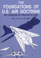 The Foundations of U.S. Air Doctrine - The Problem of Friction in War - University, Air (Contributions by), and Watts, Barry D