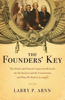 The Founders' Key: The Divine and Natural Connection Between the Declaration and the Constitution and What We Risk by Losing It - Arnn, Larry P