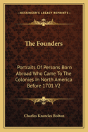 The Founders: Portraits Of Persons Born Abroad Who Came To The Colonies In North America Before 1701 V2
