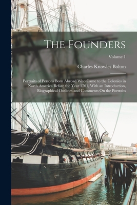 The Founders: Portraits of Persons Born Abroad Who Came to the Colonies in North America Before the Year 1701, With an Introduction, Biographical Outlines and Comments On the Portraits; Volume 1 - Bolton, Charles Knowles