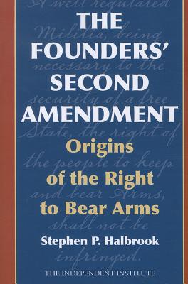 The Founders' Second Amendment: Origins of the Right to Bear Arms - Halbrook, Stephen P, PhD