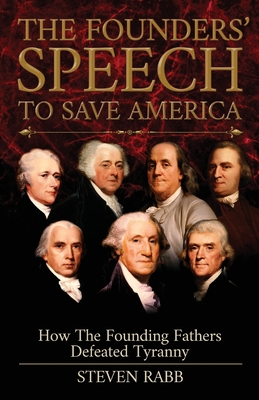 The Founders' Speech To Save America: How The Founding Fathers Defeated Tyranny - Rabb, Steven