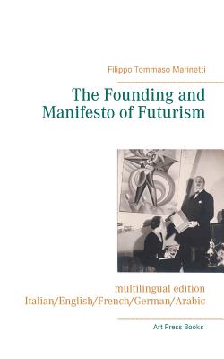 The Founding and Manifesto of Futurism (multilingual edition): Italian/English/French/German/Arabic - Marinetti, Filippo Tommaso