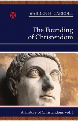 The Founding of Christendom: A History of Christendom (Vol. 1) - Carroll, Warren