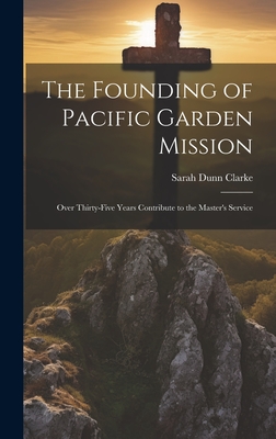 The Founding of Pacific Garden Mission: Over Thirty-Five Years Contribute to the Master's Service - Clarke, Sarah Dunn 1835-