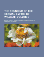 The Founding of the German Empire by William I.: Based Chiefly Upon Prussian State Documents