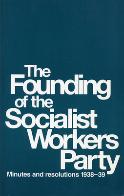 The Founding of the Socialist Workers Party: Minutes and Resolutions, 1938-39 - Cannon, James P