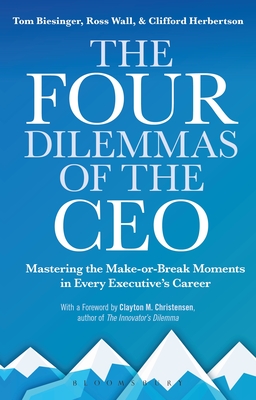 The Four Dilemmas of the CEO: Mastering the make-or-break moments in every executive's career - Biesinger, Tom, and Wall, Ross, and Herbertson, Clifford
