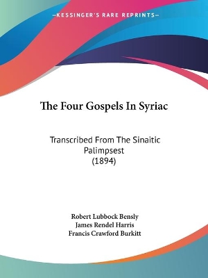 The Four Gospels In Syriac: Transcribed From The Sinaitic Palimpsest (1894) - Bensly, Robert Lubbock (Translated by), and Harris, James Rendel (Translated by), and Burkitt, Francis Crawford (Translated by)