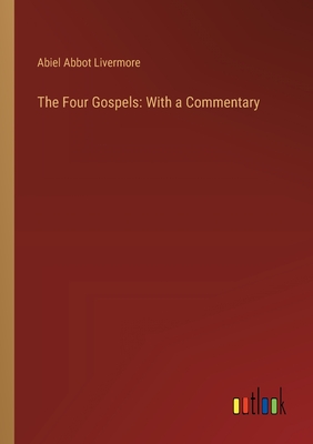 The Four Gospels: With a Commentary - Livermore, Abiel Abbot