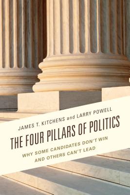 The Four Pillars of Politics: Why Some Candidates Don't Win and Others Can't Lead - Kitchens, James T, and Powell, Larry