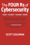 The Four RS of Cybersecurity Resist. Restrict. Recover. Report.: The Simplest Step-By-Step Guide for Ceos, Board Directors & Other Non-Geeks