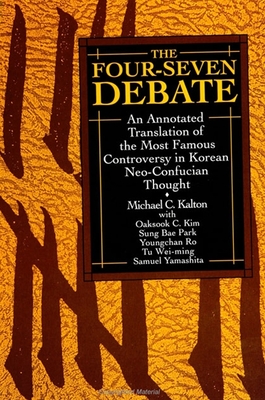 The Four-Seven Debate: An Annotated Translation of the Most Famous Controversy in Korean Neo-Confucian Thought - Kalton, Michael C, and Kim, Oaksook C, and Park, Sung Bae