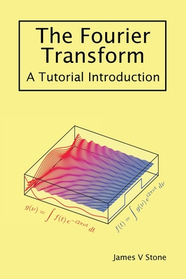 The Fourier Transform: A Tutorial Introduction - Stone, James V