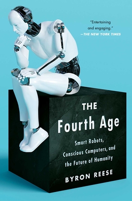 The Fourth Age: Smart Robots, Conscious Computers, and the Future of Humanity - Reese, Byron