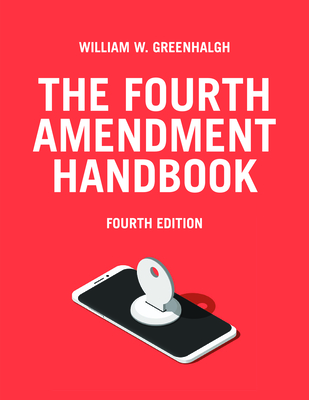 The Fourth Amendment Handbook, Fourth Edition - Greenhalgh, William W