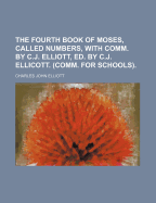 The Fourth Book of Moses, Called Numbers, with Comm. by C.J. Elliott, Ed. by C.J. Ellicott. (Comm. for Schools)