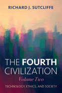 The Fourth Civilization, Volume Two: Technology, Ethics, and Society