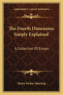 The Fourth Dimension Simply Explained: A Collection Of Essays