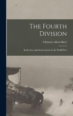 The Fourth Division: Its Services and Achievements in the World War - Bach, Christian Albert