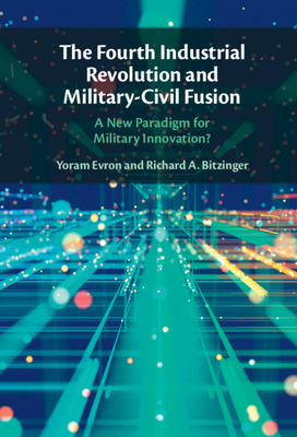 The Fourth Industrial Revolution and Military-Civil Fusion - Evron, Yoram, and Bitzinger, Richard A