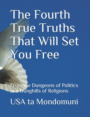 The Fourth True Truths That Will Set You Free: From the Dungeons of Politics and Dunghills of Religions - Ta Mondomuni, USA