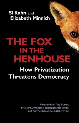 The Fox in the Henhouse: How Privatization Threatens Democracy - Kahn, Si, and Minnich, Elizabeth