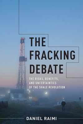 The Fracking Debate: The Risks, Benefits, and Uncertainties of the Shale Revolution - Raimi, Daniel