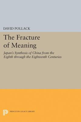 The Fracture of Meaning: Japan's Synthesis of China from the Eighth Through the Eighteenth Centuries - Pollack, David