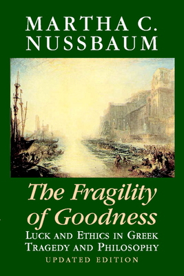 The Fragility of Goodness: Luck and Ethics in Greek Tragedy and Philosophy - Nussbaum, Martha C, and Martha C, Nussbaum