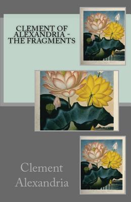 The Fragments - Alexandria, Clement Of, and Overett, A M (Revised by)