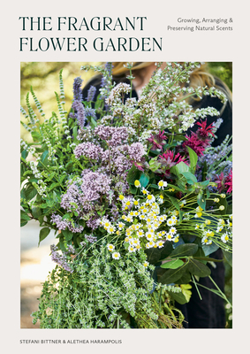 The Fragrant Flower Garden: Growing, Arranging & Preserving Natural Scents - Bittner, Stefani, and Harampolis, Alethea