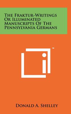 The Fraktur-Writings Or Illuminated Manuscripts Of The Pennsylvania Germans - Shelley, Donald A