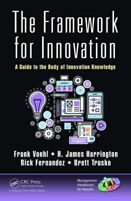 The Framework for Innovation: A Guide to the Body of Innovation Knowledge - Voehl, Frank, and Harrington, H. James, and Fernandez, Rick