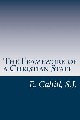 The Framework of a Christian State: An Introduction to Social Science - Cahill S J, E