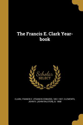 The Francis E. Clark Year-book - Clark, Francis E (Francis Edward) 1851 (Creator), and Clements, John R (John Ralston) B 186 (Creator)