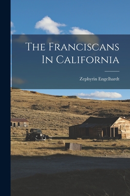 The Franciscans In California - Engelhardt, Zephyrin