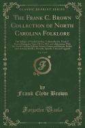 The Frank C. Brown Collection of North Carolina Folklore, Vol. 1 of 5: The Folklore of North Carolina, Collected by Dr. Frank C. Brown During the Years 1912 to 1943, in Collaboration with the North Carolina Folklore Society; Games and Rhymes, Beliefs and
