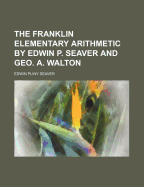 The Franklin Elementary Arithmetic by Edwin P. Seaver and Geo. A. Walton