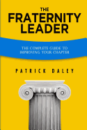 The Fraternity Leader: The Complete Guide to Improving Your Chapter