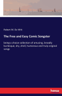 The Free and Easy Comic Songster: being a choice collection of amusing, broadly burlesque, dry, droll, humorous and truly original songs