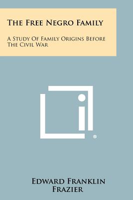 The Free Negro Family: A Study Of Family Origins Before The Civil War - Frazier, Edward Franklin